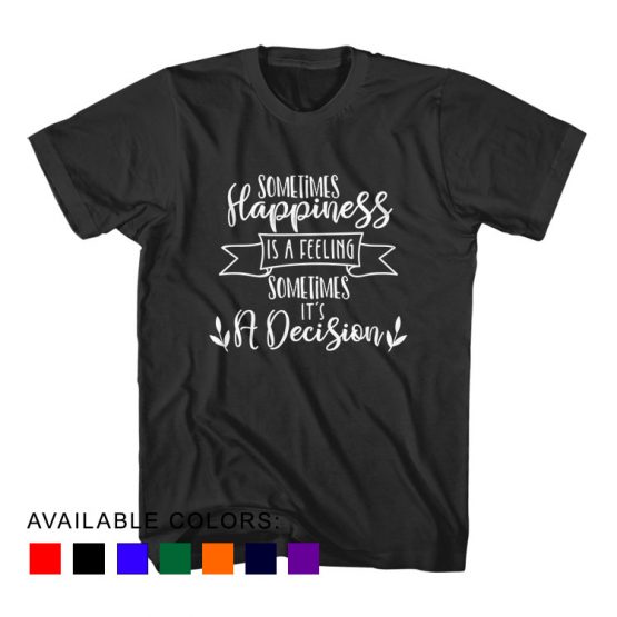 T-Shirt Sometimes Happiness Is A Feeling Sometimes A Decision by Clotee.com Aesthetic Clothing