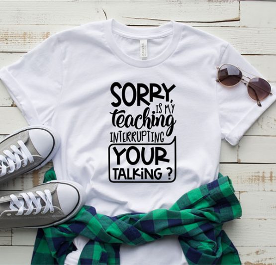 T-Shirt Sorry Is My Teaching Interrupting by Clotee.com Aesthetic Clothing