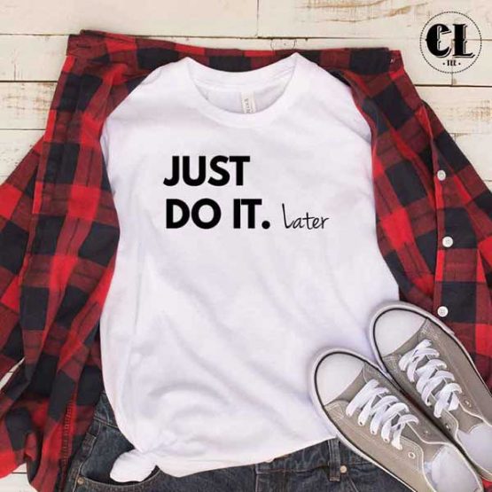 T-Shirt Just Do It Later men women round neck tee. Printed and delivered from USA or UK