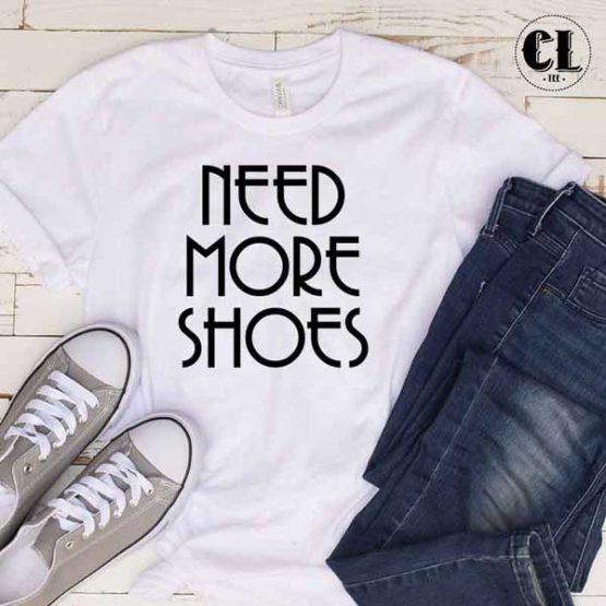 T-Shirt Need More Shoes men women round neck tee. Printed and delivered from USA or UK