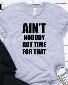 T-Shirt Ain't Nobody Got Time For That men women round neck tee. Printed and delivered from USA or UK