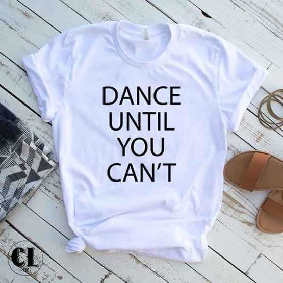 T-Shirt Dance Until You Can't men women round neck tee. Printed and delivered from USA or UK
