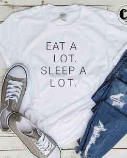 T-Shirt Eat A Lot Sleep A Lot men women round neck tee. Printed and delivered from USA or UK