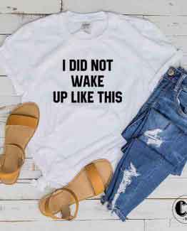 T-Shirt I Did Not Wake Up Like This men women round neck tee. Printed and delivered from USA or UK