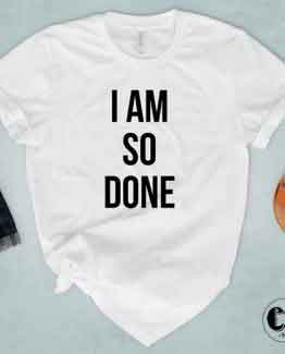 T-Shirt I Am So Done by Clotee.com Tumblr Aesthetic Clothing