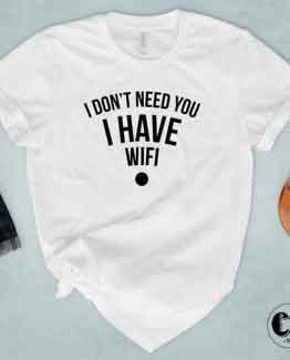T-Shirt I Don't Need You I Have Wifi by Clotee.com Tumblr Aesthetic Clothing
