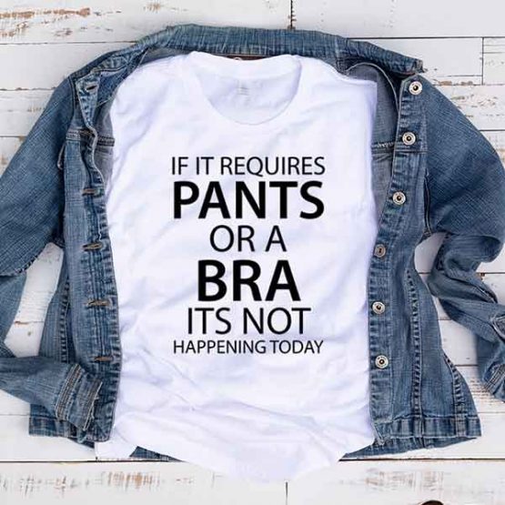 T-Shirt If It Requires Pants Or A Bra Its Not Happening Today by Clotee.com Tumblr Aesthetic Clothing