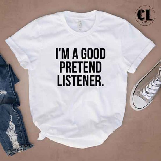 T-Shirt I'm A Good Pretend Listener by Clotee.com Tumblr Aesthetic Clothing