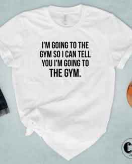 T-Shirt I'm Going To The Gym So I Can Tell You I'm Going To The Gym by Clotee.com Tumblr Aesthetic Clothing