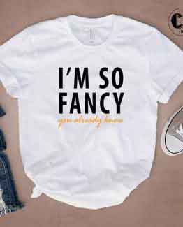 T-Shirt I'M So Fancy You Already Know by Clotee.com Tumblr Aesthetic Clothing