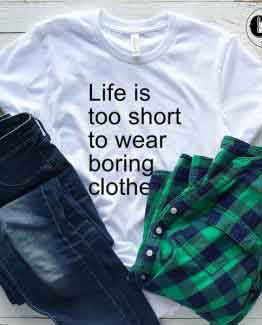 T-Shirt Life Is Too Short To Wear Boring Clothes men women round neck tee. Printed and delivered from USA or UK