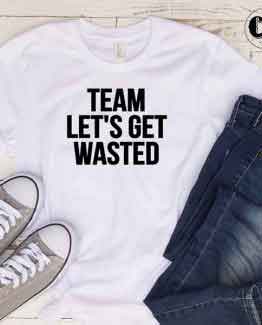 T-Shirt Team Let's Get Wasted by Clotee.com Tumblr Aesthetic Clothing