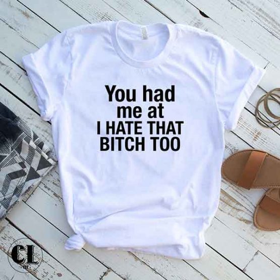 T-Shirt You Had Me At I Hate That Bitch Too by Clotee.com Tumblr Aesthetic Clothing