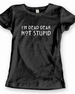 T-Shirt I’m Dead Dear Not Stupid