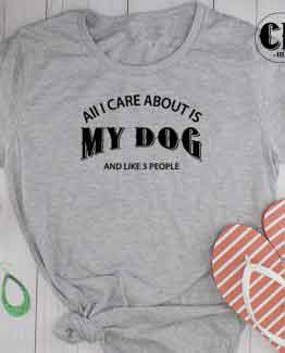 T-Shirt All I Care About Is My Dog and Like 3 People men women round neck tee. Printed and delivered from USA or UK.