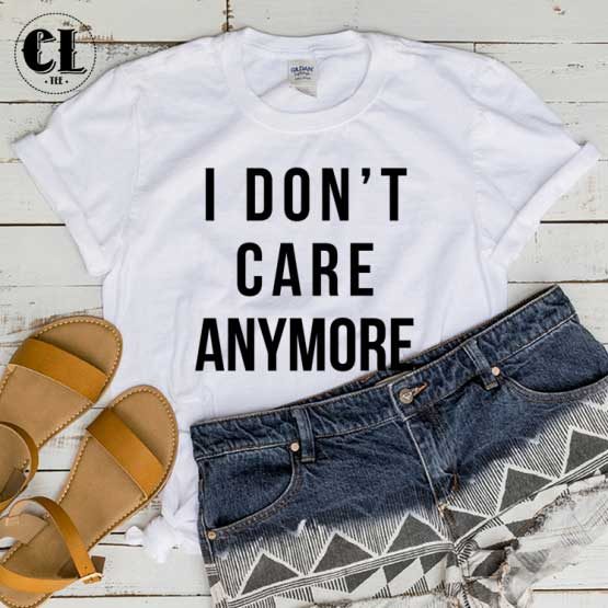 T-Shirt I Dont Care Anymore men women round neck tee. Printed and delivered from USA or UK.