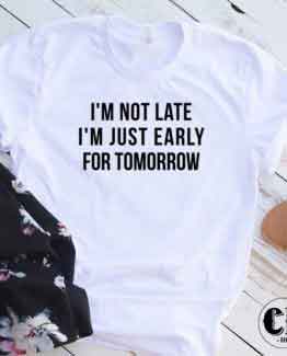 T-Shirt Im Not Late Just Early For Tomorrow men women round neck tee. Printed and delivered from USA or UK.