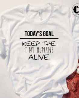 T-Shirt Todays Goal Keep Tiny Humans Alive men women round neck tee. Printed and delivered from USA or UK.