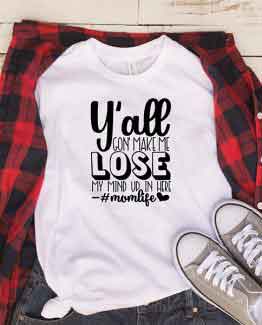 T-Shirt You All Gone Make Me Lose My Mind Mom Life by Clotee.com Mom Life, Funny Mom, Best Mom