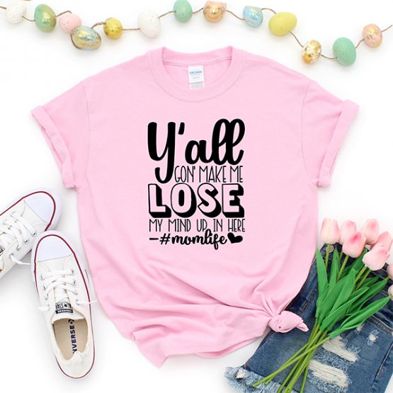 T-Shirt You All Gone Make Me Lose My Mind Mom Life by Clotee.com Mom Life, Funny Mom, Best Mom
