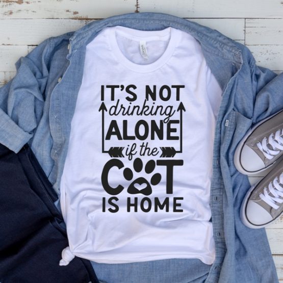 T-Shirt Its Not Drinking Alone If The Cat Is Home Pet Lover by Clotee.com Cat Mom, Love Cats, Gift For Cat Mom