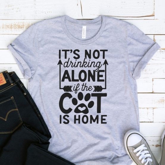 T-Shirt Its Not Drinking Alone If The Cat Is Home Pet Lover by Clotee.com Cat Mom, Love Cats, Gift For Cat Mom