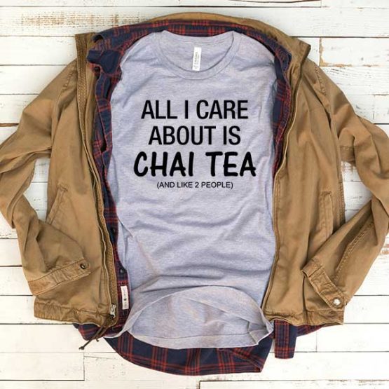 T-Shirt All I Care About Is Chai Tea And Like 2 People men women funny graphic quotes tumblr tee. Printed and delivered from USA or UK.