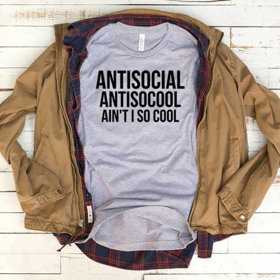 T-Shirt Anti Social Anti So Cool Ain't I So Cool men women funny graphic quotes tumblr tee. Printed and delivered from USA or UK.