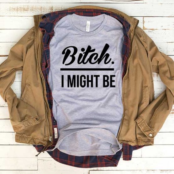 T-Shirt Bitch I Might Be men women funny graphic quotes tumblr tee. Printed and delivered from USA or UK.