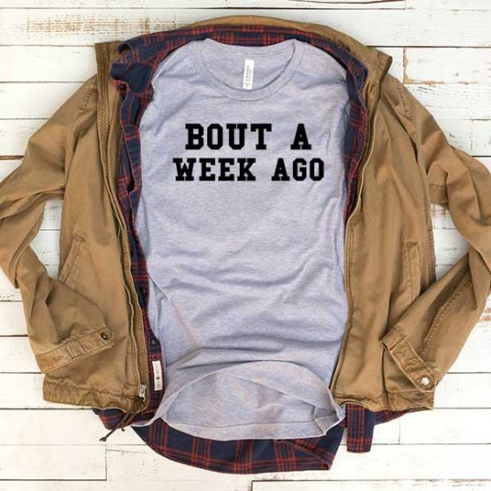 T-Shirt Bout A Week Ago men women funny graphic quotes tumblr tee. Printed and delivered from USA or UK.