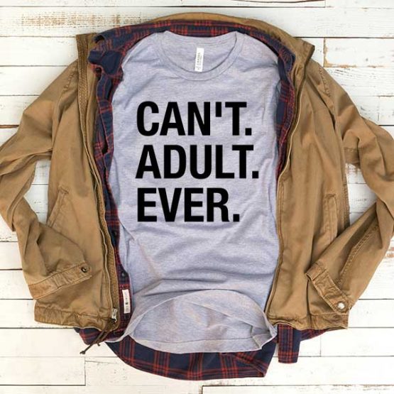 T-Shirt Can't Adult Ever men women funny graphic quotes tumblr tee. Printed and delivered from USA or UK.
