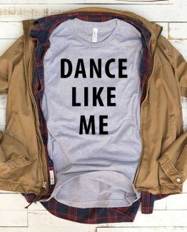 T-Shirt Dance Like Me men women funny graphic quotes tumblr tee. Printed and delivered from USA or UK.