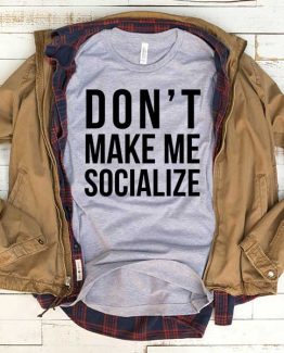 T-Shirt Don't Make Me Socialize men women funny graphic quotes tumblr tee. Printed and delivered from USA or UK.