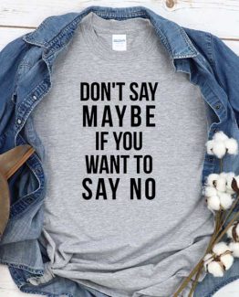 T-Shirt Don't Say Maybe If You Want To Say No men women crew neck tee. Printed and delivered from USA or UK
