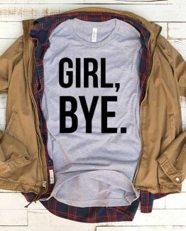 T-Shirt Girl Bye men women funny graphic quotes tumblr tee. Printed and delivered from USA or UK.
