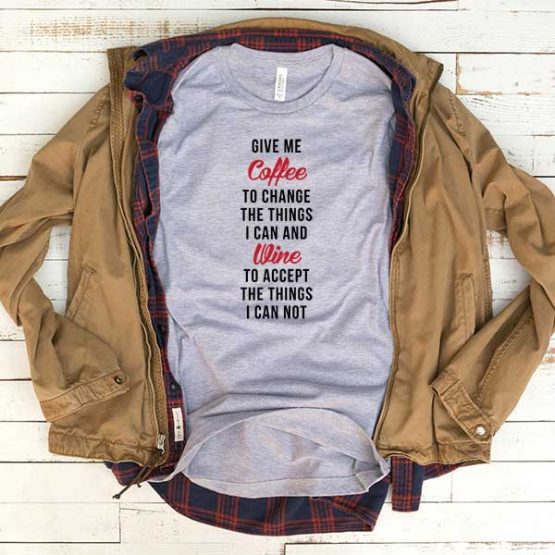 T-Shirt Give Me Coffee To Change The Things I Can And Wine To Accept The Things I Can Not men women funny graphic quotes tumblr tee. Printed and delivered from USA or UK.