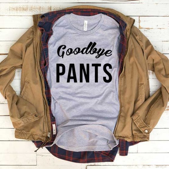 T-Shirt Goodbye Pants men women funny graphic quotes tumblr tee. Printed and delivered from USA or UK.