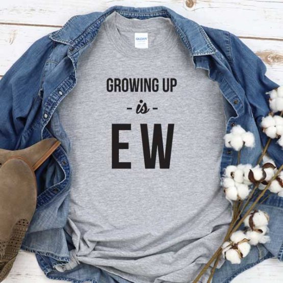 T-Shirt Growing Up Is Ew men women round neck tee. Printed and delivered from USA or UK