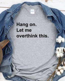 T-Shirt Hang On Let Me Overthink This men women round neck tee. Printed and delivered from USA or UK