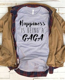 T-Shirt Happiness Is Being A Gaga men women funny graphic quotes tumblr tee. Printed and delivered from USA or UK.