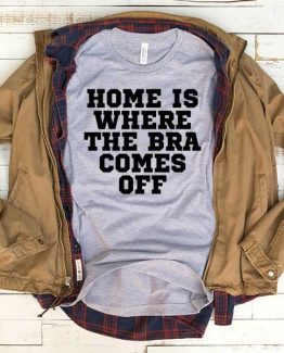 T-Shirt Home Is Where The Bra Comes Off men women funny graphic quotes tumblr tee. Printed and delivered from USA or UK.