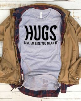 T-Shirt Hugs Give Em Like You Meant It men women funny graphic quotes tumblr tee. Printed and delivered from USA or UK.