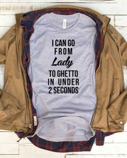 T-Shirt I Can Go From Lady To Ghetto In Under 2 Seconds men women funny graphic quotes tumblr tee. Printed and delivered from USA or UK.