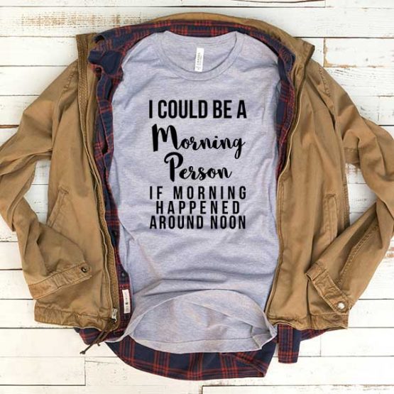 T-Shirt I Could Be A Morning Person If Moring Happened Around Noon men women funny graphic quotes tumblr tee. Printed and delivered from USA or UK.