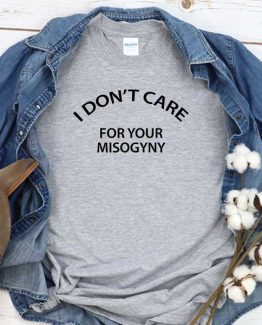 T-Shirt I Don't Care For Your Misogyny men women round neck tee. Printed and delivered from USA or UK