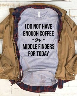 T-Shirt I Don't Have Enough Coffee Of Middle Fingers For Today men women funny graphic quotes tumblr tee. Printed and delivered from USA or UK.