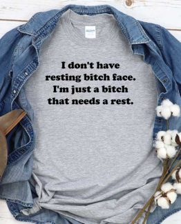 T-Shirt I Don't Have Resting Bitch Face I'm Just A Bitch That Needs A Rest men women round neck tee. Printed and delivered from USA or UK