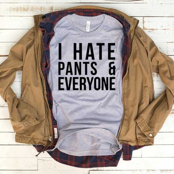 T-Shirt I Hate Pants And Everyone men women funny graphic quotes tumblr tee. Printed and delivered from USA or UK.