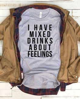 T-Shirt I Have Mixed Drinks About Feelings men women round neck tee. Printed and delivered from USA or UK
