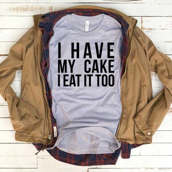 T-Shirt I Have My Cake I Eat It Too men women funny graphic quotes tumblr tee. Printed and delivered from USA or UK.